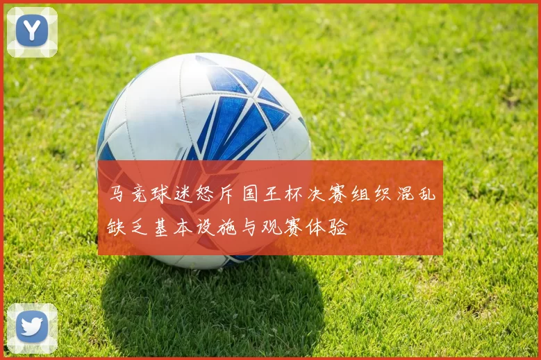 马竞球迷怒斥国王杯决赛组织混乱缺乏基本设施与观赛体验