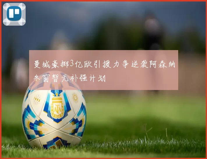 曼城豪掷3亿欧引援力争逆袭阿森纳冬窗暂无补强计划