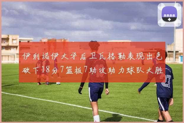 伊利诺伊大学后卫瓦格勒表现出色砍下18分7篮板7助攻助力球队大胜35分