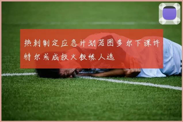 热刺制定应急计划若图多尔下课许特尔或成救火教练人选